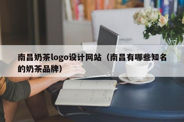 南昌奶茶logo设计网站(南昌有哪些知名的奶茶品牌)