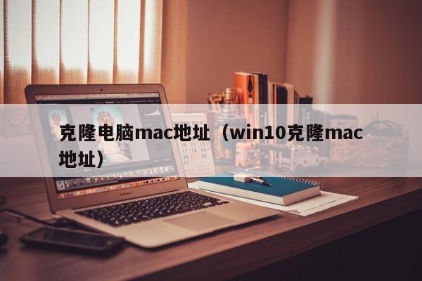 克隆电脑mac地址(win10克隆mac地址)