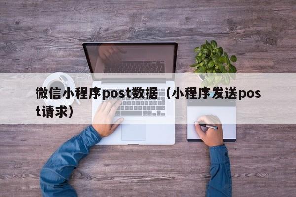 微信小程序post数据（小程序发送post请求）