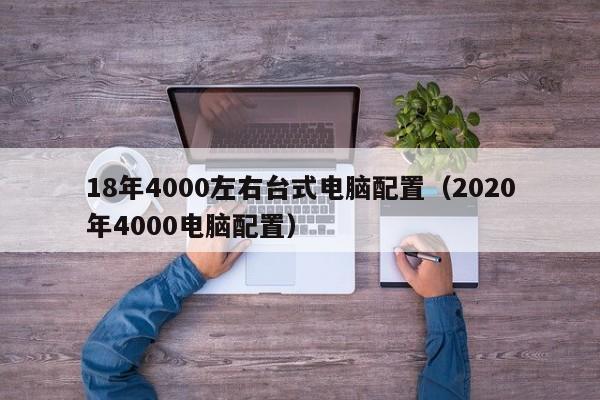 18年4000左右台式电脑配置(2020年4000电脑配置)