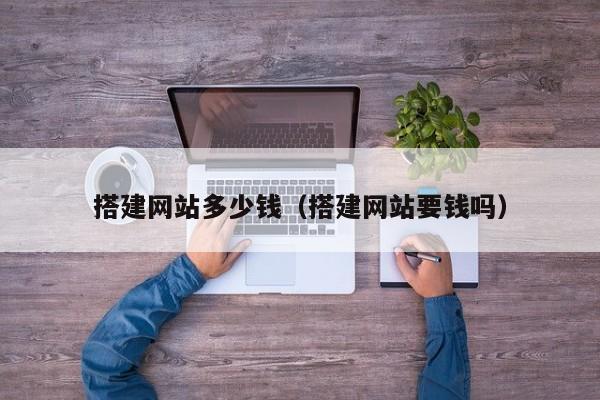 搭建网站多少钱（搭建网站要钱吗）
