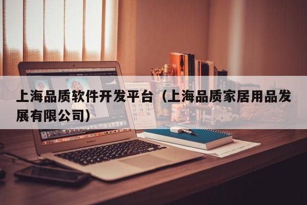 上海品质软件开发平台(上海品质家居用品发展有限公司)