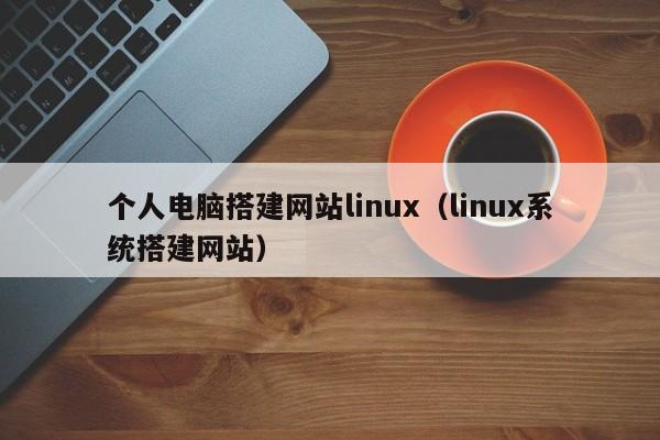 个人电脑搭建网站linux(linux系统搭建网站)