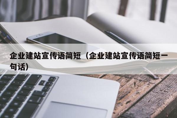 企业建站宣传语简短(企业建站宣传语简短一句话)