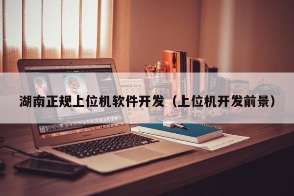 湖南正规上位机软件开发（上位机开发前景）