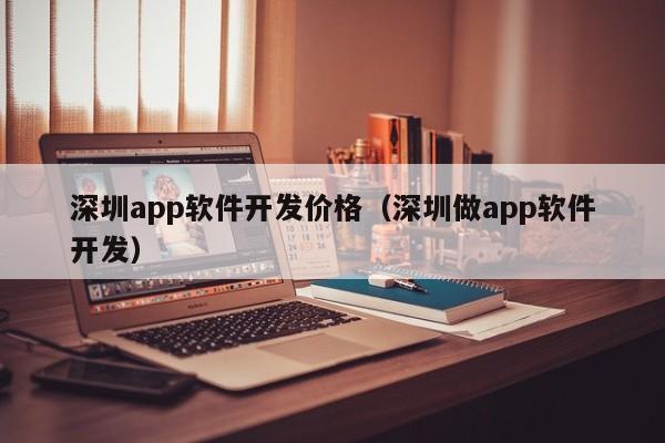 深圳app软件开发价格（深圳做app软件开发）