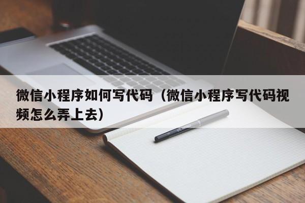 微信小程序如何写代码（微信小程序写代码视频怎么弄上去）