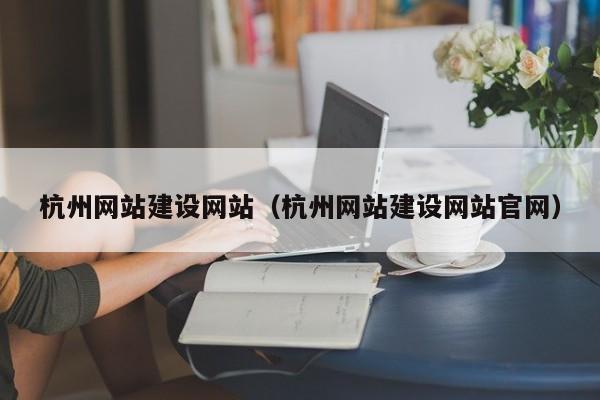 杭州网站建设网站(杭州网站建设网站官网)