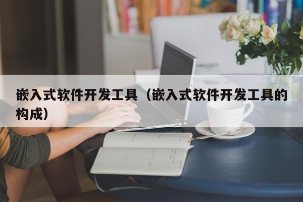 嵌入式软件开发工具（嵌入式软件开发工具的构成）