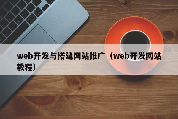 web开发与搭建网站推广(web开发网站教程)