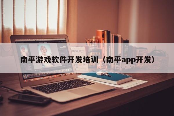 南平游戏软件开发培训（南平app开发）