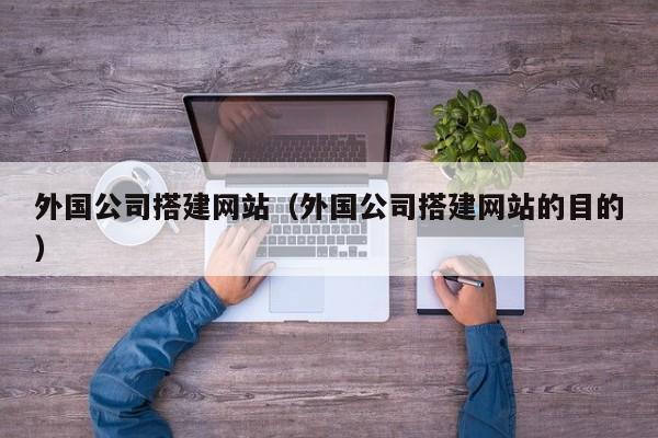外国公司搭建网站(外国公司搭建网站的目的)