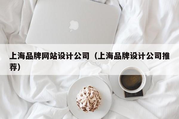上海品牌网站设计公司（上海品牌设计公司推荐）