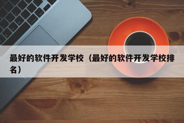 最好的软件开发学校（最好的软件开发学校排名）