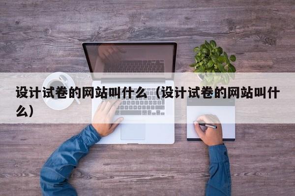 设计试卷的网站叫什么（设计试卷的网站叫什么）