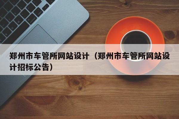 郑州市车管所网站设计(郑州市车管所网站设计招标公告)