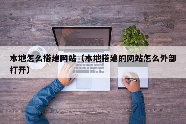 本地怎么搭建网站(本地搭建的网站怎么外部打开)