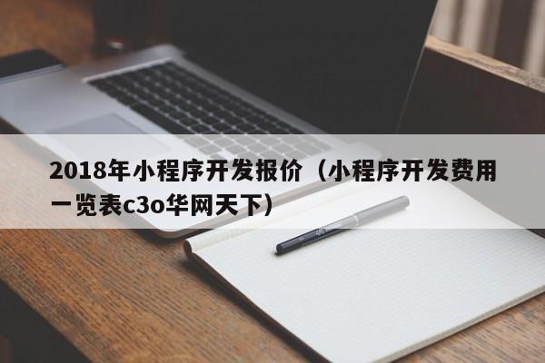 2018年小程序开发报价(小程序开发费用一览表c3o华网天下)