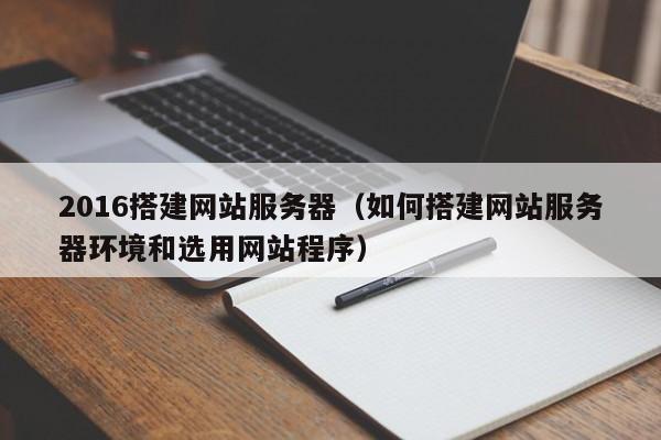 2016搭建网站服务器(如何搭建网站服务器环境和选用网站程序)