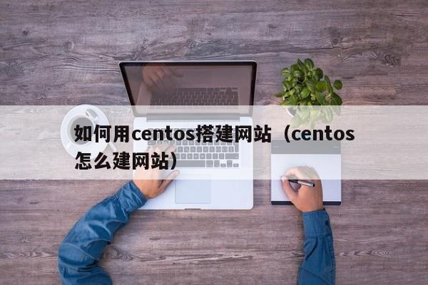 如何用centos搭建网站（centos怎么建网站）
