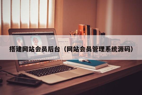 搭建网站会员后台（网站会员管理系统源码）