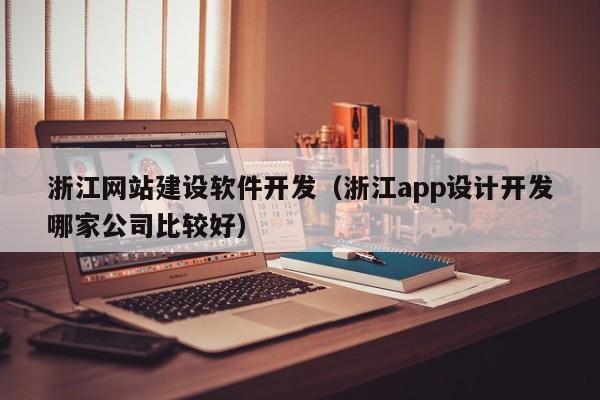 浙江网站建设软件开发（浙江app设计开发哪家公司比较好）