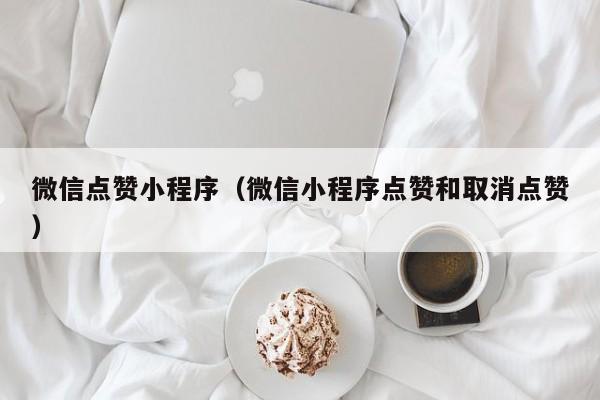 微信点赞小程序（微信小程序点赞和取消点赞）
