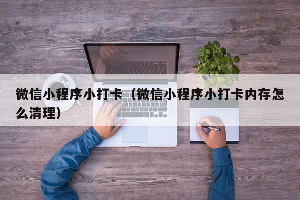 微信小程序小打卡（微信小程序小打卡内存怎么清理）