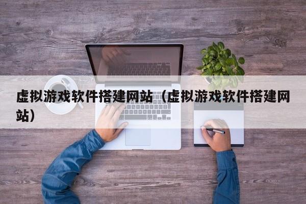 虚拟游戏软件搭建网站（虚拟游戏软件搭建网站）