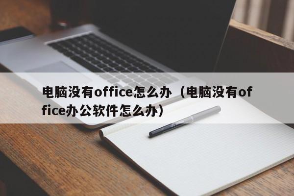 电脑没有office怎么办(电脑没有office办公软件怎么办)