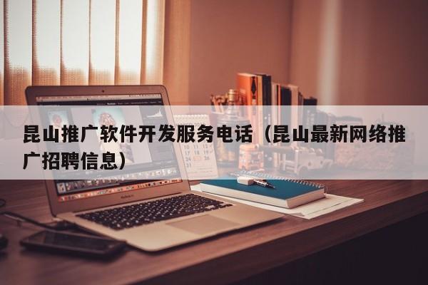 昆山推广软件开发服务电话（昆山最新网络推广招聘信息）