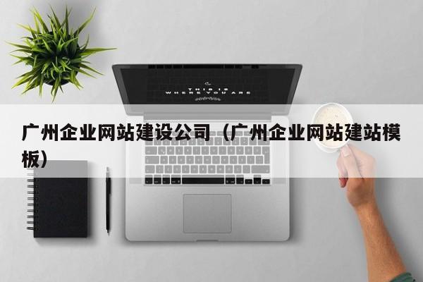 广州企业网站建设公司(广州企业网站建站模板)