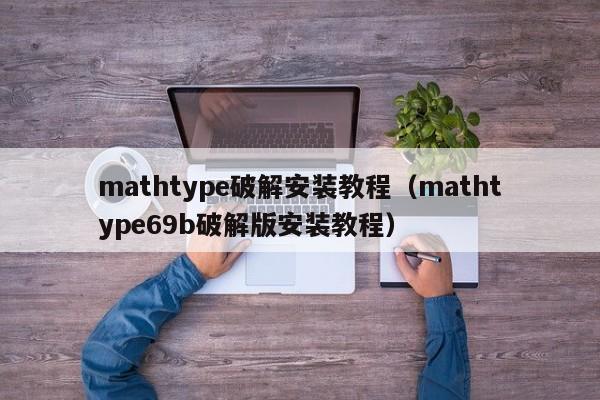 mathtype破解安装教程（mathtype69b破解版安装教程）