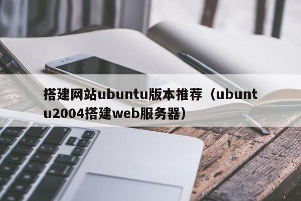 搭建网站ubuntu版本推荐（ubuntu2004搭建web服务器）