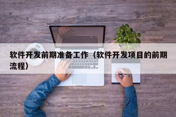 软件开发前期准备工作（软件开发项目的前期流程）