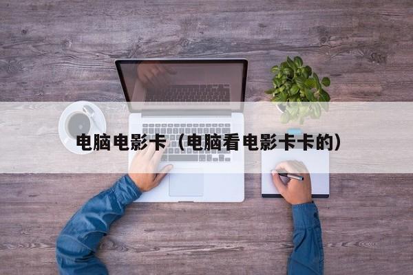 电脑电影卡(电脑看电影卡卡的)