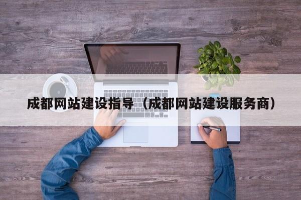 成都网站建设指导(成都网站建设服务商)