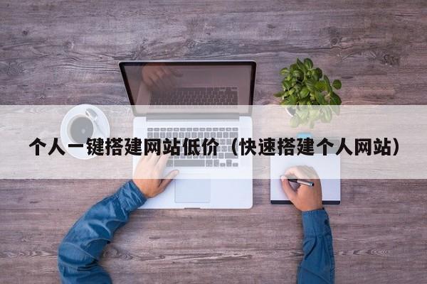 个人一键搭建网站低价（快速搭建个人网站）