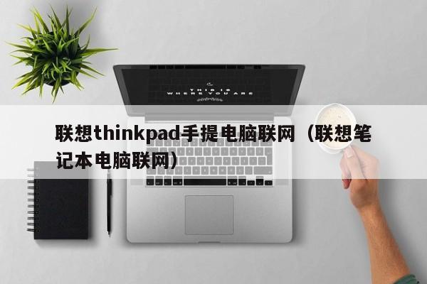 联想thinkpad手提电脑联网（联想笔记本电脑联网）