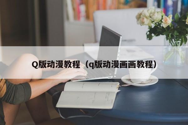 Q版动漫教程(q版动漫画画教程)