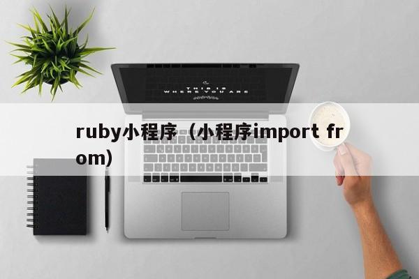 ruby小程序（小程序import from）