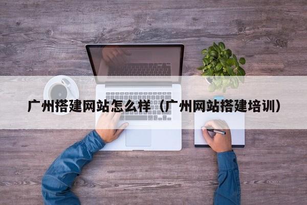 广州搭建网站怎么样（广州网站搭建培训）