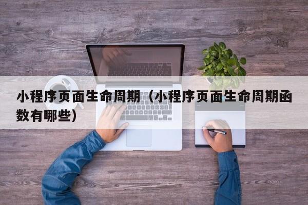 小程序页面生命周期（小程序页面生命周期函数有哪些）