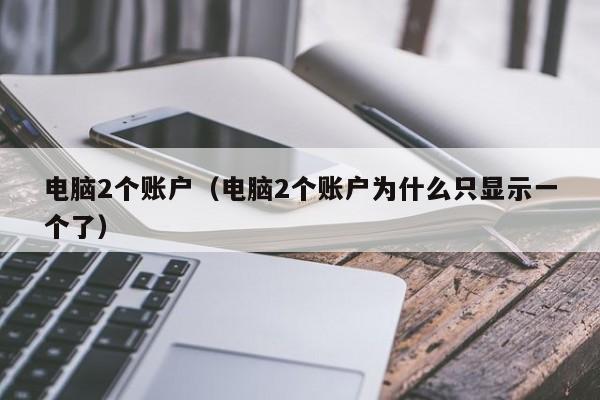 电脑2个账户（电脑2个账户为什么只显示一个了）