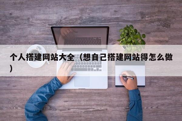 个人搭建网站大全（想自己搭建网站得怎么做）