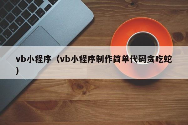 vb小程序(vb小程序制作简单代码贪吃蛇)