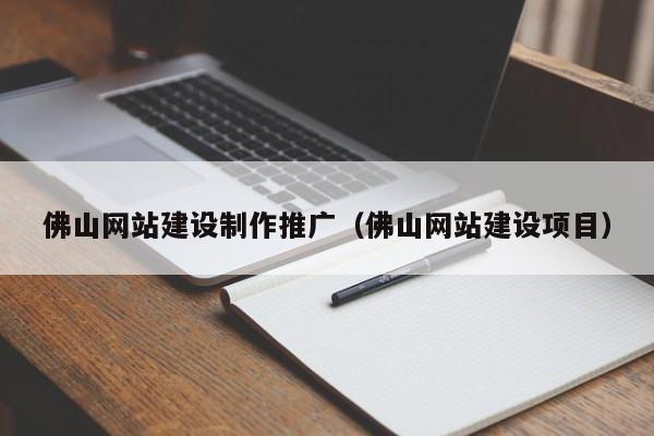 佛山网站建设制作推广（佛山网站建设项目）