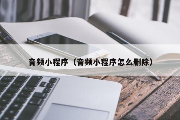 音频小程序（音频小程序怎么删除）