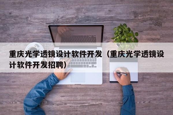 重庆光学透镜设计软件开发（重庆光学透镜设计软件开发招聘）
