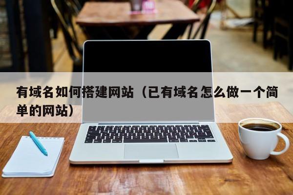 有域名如何搭建网站（已有域名怎么做一个简单的网站）